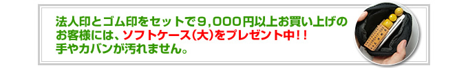 法人印とゴム印をセットで9000円以上お買い上げのお客様にはソフトケース(大)をプレゼント